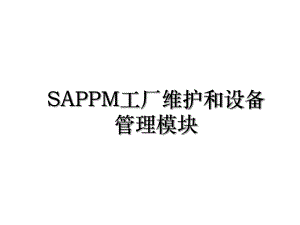 SAPPM工厂维护和设备管理模块.ppt