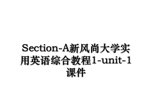 Section-A新风尚大学实用英语综合教程1-unit-1课件.ppt