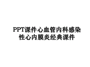 PPT课件心血管内科感染性心内膜炎经典课件.ppt