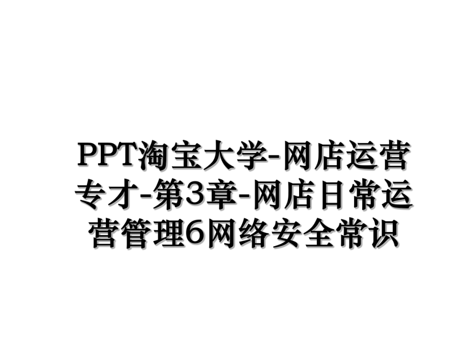 PPT淘宝大学-网店运营专才-第3章-网店日常运营管理6网络安全常识.ppt_第1页