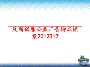 最新反腐倡廉公益广告脚本提案317ppt课件.ppt