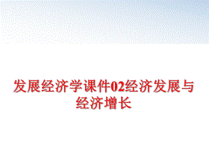 最新发展经济学课件02经济发展与经济增长PPT课件.ppt