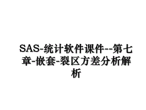 SAS-统计软件课件--第七章-嵌套-裂区方差分析解析.ppt