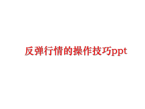 最新反弹行情的操作技巧ppt精品课件.ppt