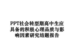 PPT社会转型期高中生应具备的积极心理品质与影响因素研究结题报告.ppt