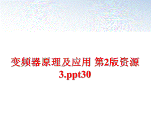 最新变频器原理及应用 第2版资源3.ppt30精品课件.ppt