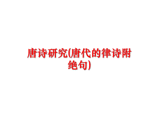 最新唐诗研究(唐代的律诗附绝句)精品课件.ppt