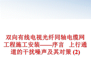 最新双向有线电视光纤同轴电缆网工程施工安装——序言 上行通道的干扰噪声及其对策 (2)ppt课件.ppt