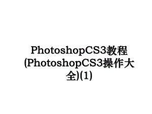 PhotoshopCS3教程(PhotoshopCS3操作大全)(1).ppt