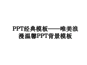 PPT经典模板——唯美浪漫温馨PPT背景模板.ppt