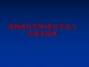 最新周物理化学第9章化学动力学基本原理精品课件.ppt