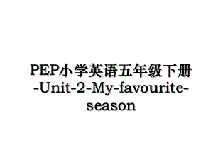 PEP小学英语五年级下册-Unit-2-My-favourite-season.ppt