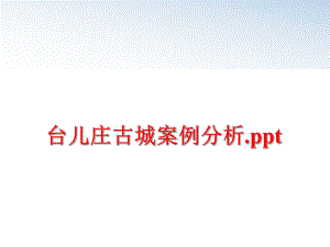 最新台儿庄古城案例分析.pptppt课件.ppt