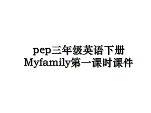 pep三年级英语下册Myfamily第一课时课件.ppt