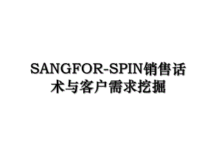 SANGFOR-SPIN销售话术与客户需求挖掘.ppt