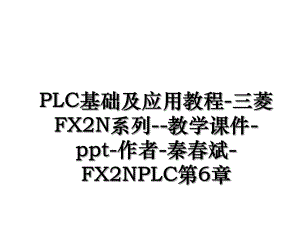 PLC基础及应用教程-三菱FX2N系列--教学课件-ppt-作者-秦春斌-FX2NPLC第6章.ppt