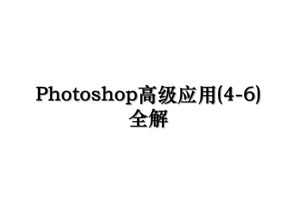 Photoshop高级应用(4-6)全解.ppt_第1页