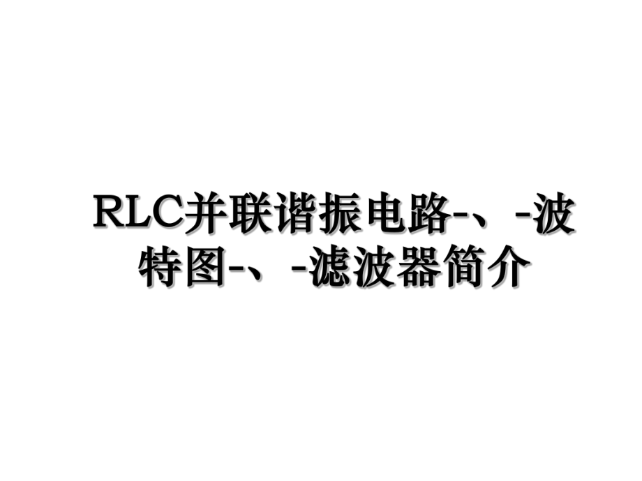 RLC并联谐振电路-、-波特图-、-滤波器简介.ppt_第1页