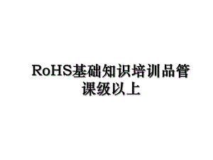 RoHS基础知识培训品管课级以上.ppt