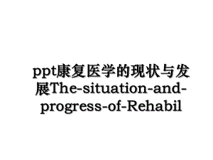 ppt康复医学的现状与发展The-situation-and-progress-of-Rehabil.ppt