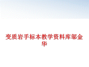 最新变质岩手标本教学资料库邬金华幻灯片.ppt