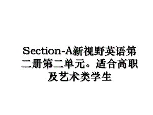 Section-A新视野英语第二册第二单元适合高职及艺术类学生.ppt