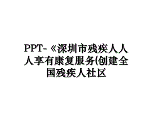 PPT-《深圳市残疾人人人享有康复服务(创建全国残疾人社区.ppt