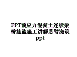 PPT预应力混凝土连续梁桥挂篮施工讲解悬臂浇筑ppt.ppt