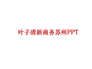 最新叶子清新商务苏州PPT幻灯片.ppt