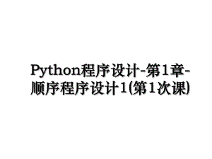 Python程序设计-第1章-顺序程序设计1(第1次课).ppt