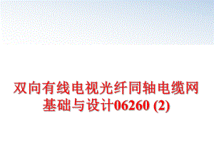 最新双向有线电视光纤同轴电缆网基础与设计06260 (2)PPT课件.ppt