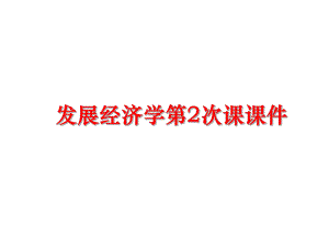 最新发展经济学第2次课课件精品课件.ppt