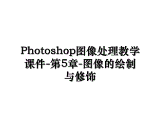 Photoshop图像处理教学课件-第5章-图像的绘制与修饰.ppt