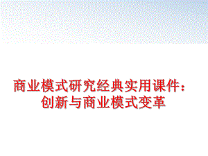 最新商业模式研究经典实用课件：创新与商业模式变革PPT课件.ppt