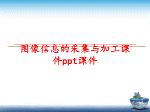 最新图像信息的采集与加工课件ppt课件幻灯片.ppt