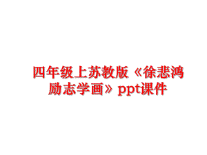 最新四年级上苏教版《徐悲鸿励志学画》ppt课件幻灯片.ppt