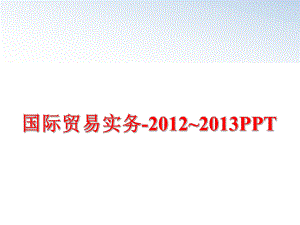 最新国际贸易实务-~2013pptppt课件.ppt