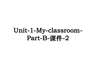 Unit-1-My-classroom-Part-B-课件-2.ppt