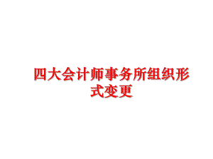 最新四大会计师事务所组织形式变更精品课件.ppt