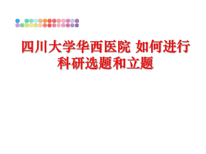 最新四川大学华西医院 如何进行科研选题和立题幻灯片.ppt