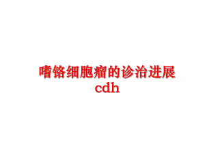 最新嗜铬细胞瘤的诊治进展cdh精品课件.ppt