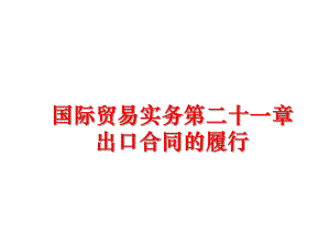 最新国际贸易实务第二十一章出口合同的履行精品课件.ppt