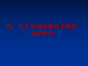 最新四：汽车空调间歇性不制冷故障检修精品课件.ppt