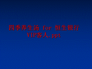 最新四季养生汤 for 恒生银行VIP客人.ppt精品课件.ppt