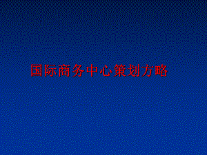 最新国际商务中心策划方略精品课件.ppt