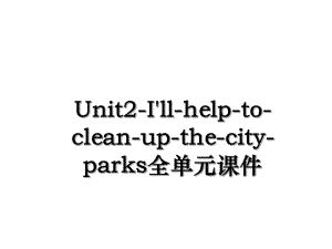 Unit2-I'll-help-to-clean-up-the-city-parks全单元课件.ppt