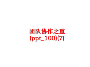 最新团队协作之重(ppt_100)(7)精品课件.ppt