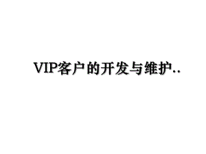 VIP客户的开发与维护...ppt