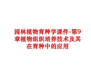 最新园林植物育种学课件-第9章植物组织培养技术及其在育种中的应用ppt课件.ppt