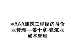 wAAA建筑工程经济与企业管理---第十章-建筑业成本管理.ppt